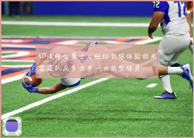 KD谈转会勇士后轻松打球体验称老雷霆队友多为单一功能型球员