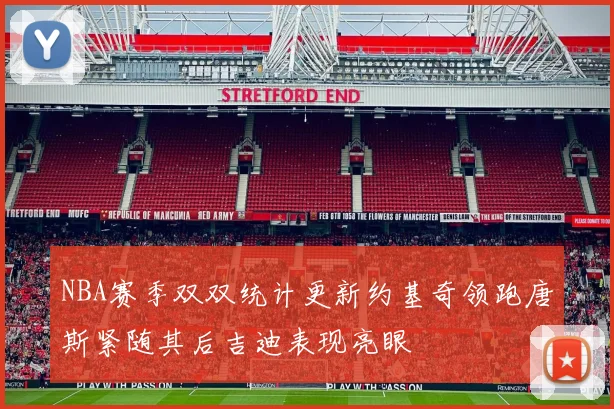 NBA赛季双双统计更新约基奇领跑唐斯紧随其后吉迪表现亮眼