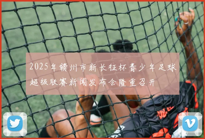 2025年赣州市新长征杯青少年足球超级联赛新闻发布会隆重召开