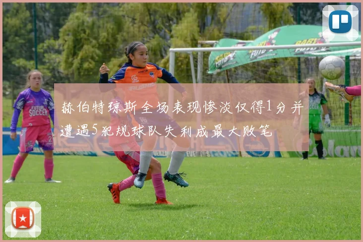 赫伯特琼斯全场表现惨淡仅得1分并遭遇5犯规球队失利成最大败笔