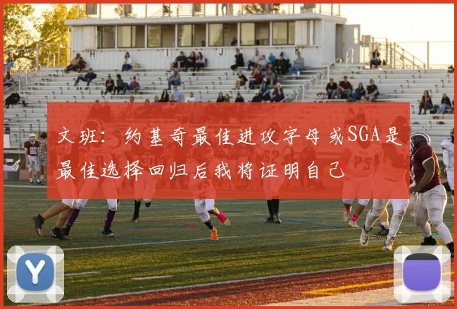 文班：约基奇最佳进攻字母或SGA是最佳选择回归后我将证明自己