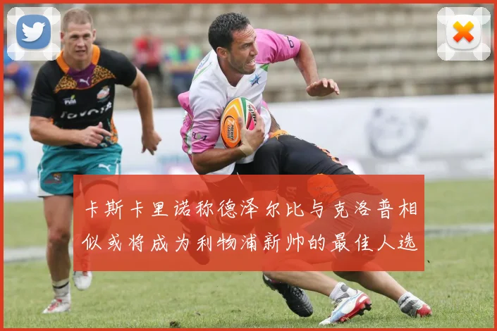 卡斯卡里诺称德泽尔比与克洛普相似或将成为利物浦新帅的最佳人选