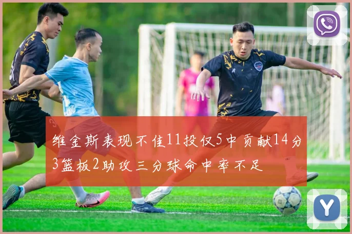 维金斯表现不佳11投仅5中贡献14分3篮板2助攻三分球命中率不足