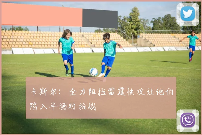 卡斯尔：全力阻挡雷霆快攻让他们陷入半场对抗战