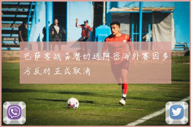 巴萨客战黄潜的迈阿密海外赛因多方反对正式取消