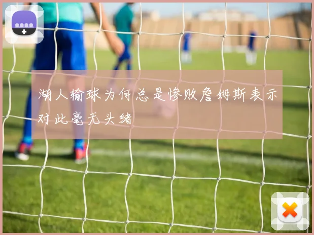 湖人输球为何总是惨败詹姆斯表示对此毫无头绪