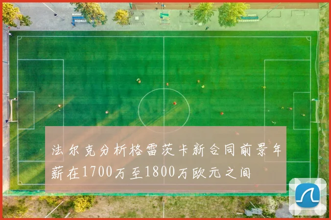 法尔克分析格雷茨卡新合同前景年薪在1700万至1800万欧元之间