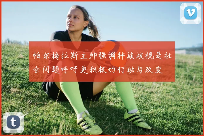 帕尔梅拉斯主帅强调种族歧视是社会问题呼吁更积极的行动与改变