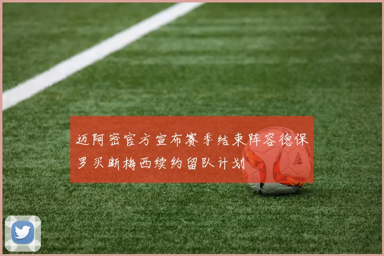 迈阿密官方宣布赛季结束阵容德保罗买断梅西续约留队计划